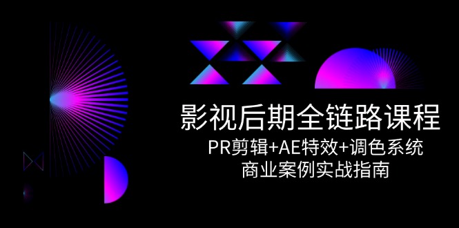影视后期全链路课程，PR剪辑+AE特效+调色系统，商业案例实战指南