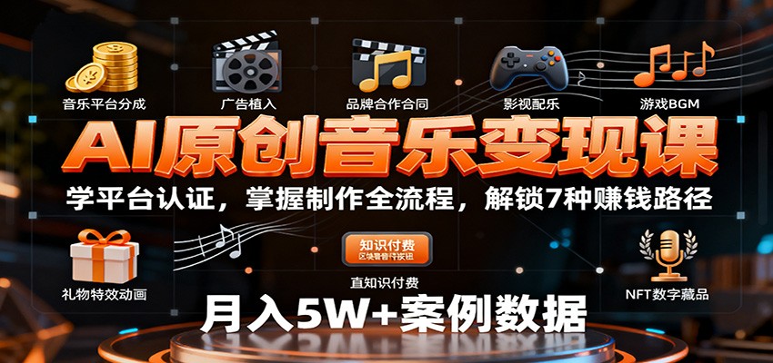 AI原创音乐变现课：学平台认证，掌握制作全流程，解锁7种赚钱路径