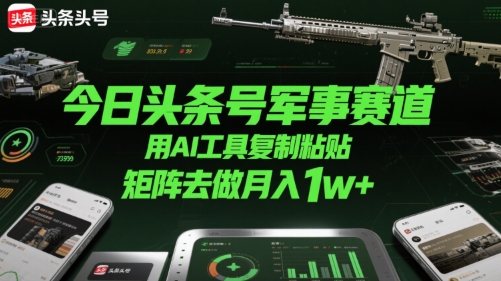 今日头条号军事赛道，用AI工具复制粘贴，矩阵去做月入1w+