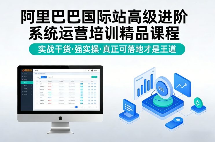 阿里巴巴国际站高级进阶系统运营培训精品课程,实战干货,强实操,真正可落地才是王道