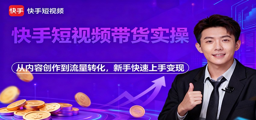 快手短视频带货实操，从内容创作到流量转化，新手快速上手变现