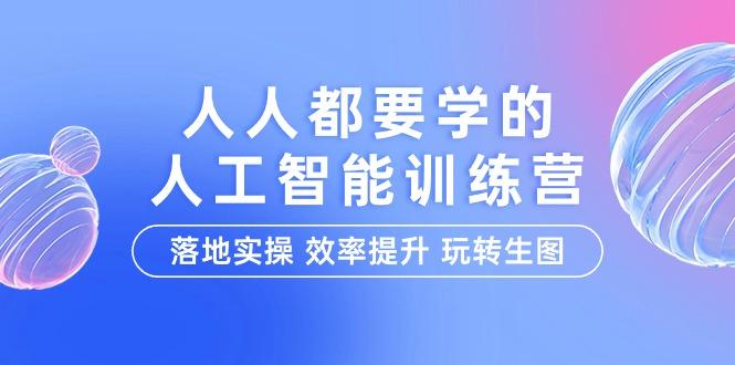 (9872期)人人都要学的-人工智能特训营，落地实操 效率提升 玩转生图(22节课)