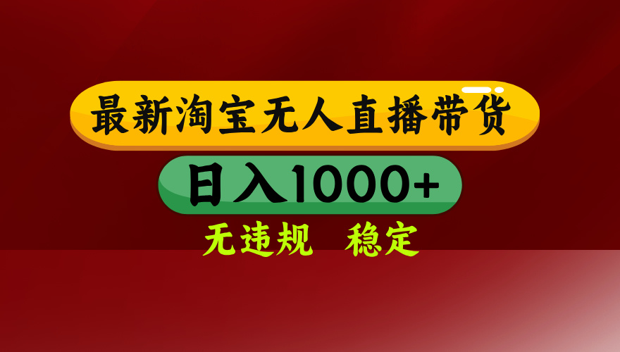 淘宝无人直播带货【最新】，日入1000+，无违规无封号，操作简单，长期…