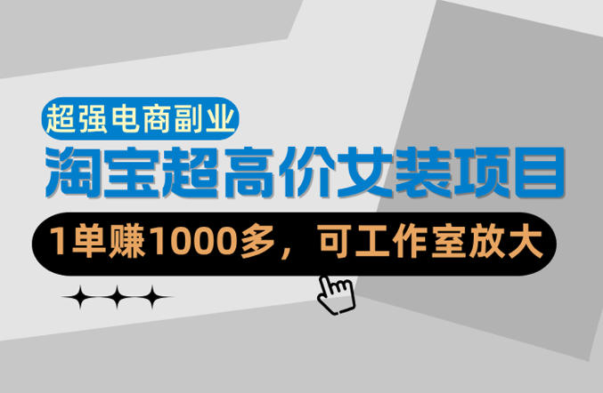 【超强副业】淘宝超高价女装项目：1单賺1k+，可工作室放大(共52节)
