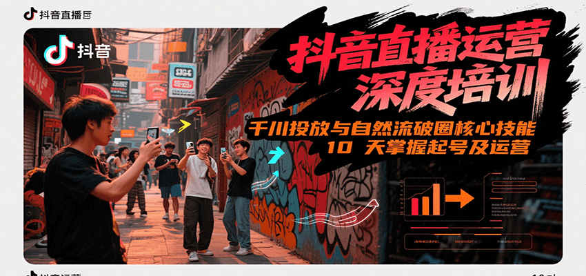 抖音直播运营深度培训，千川投放与自然流核心技能，10天掌握起号及运营(6-7月新课)