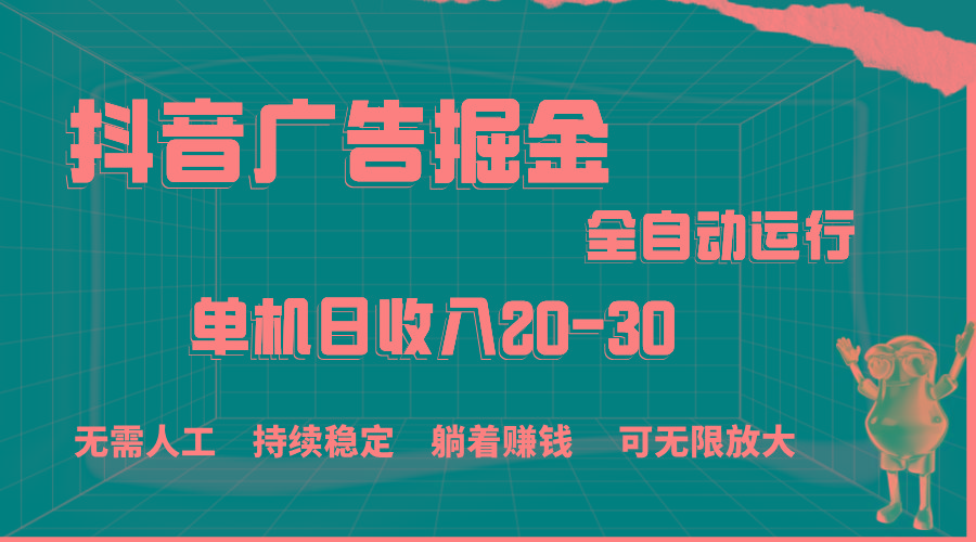 抖音广告掘金，单机产值20-30，全程自动化操作