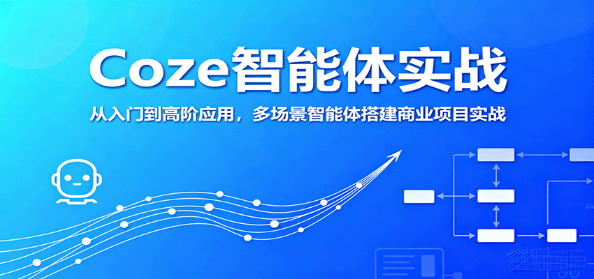 Coze智能体实战，从入门到高阶应用，多场景智能体搭建商业项目实战