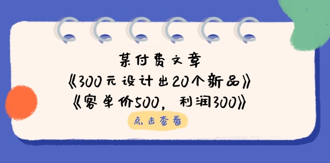 某付费文章：《300元设计出20个新品》+《客单价500，利润300》
